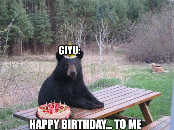 RIP Giyu ?? | GIYU:; HAPPY BIRTHDAY... TO ME | image tagged in birthday bear | made w/ Imgflip meme maker
