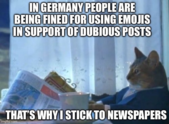 Use your emojis wisely | IN GERMANY PEOPLE ARE BEING FINED FOR USING EMOJIS IN SUPPORT OF DUBIOUS POSTS; THAT’S WHY I STICK TO NEWSPAPERS | image tagged in memes,i should buy a boat cat,funny,emoji,free speech,hate speech | made w/ Imgflip meme maker