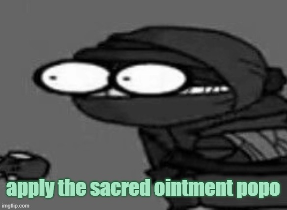 those who know.. | apply the sacred ointment popo | image tagged in the | made w/ Imgflip meme maker