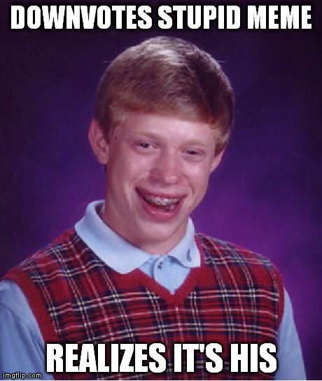 Bad Luck Brian | DOWNVOTES STUPID MEME REALIZES IT'S HIS | image tagged in memes,bad luck brian | made w/ Imgflip meme maker