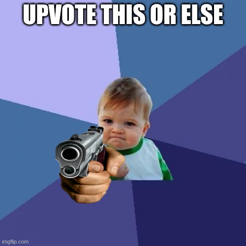 You know what to do | UPVOTE THIS OR ELSE | image tagged in memes,success kid | made w/ Imgflip meme maker