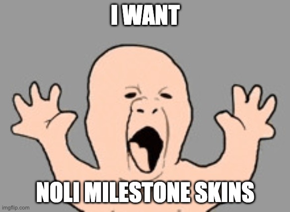 hehe | I WANT; NOLI MILESTONE SKINS | image tagged in screaming baby,you have been eternally cursed for reading the tags | made w/ Imgflip meme maker