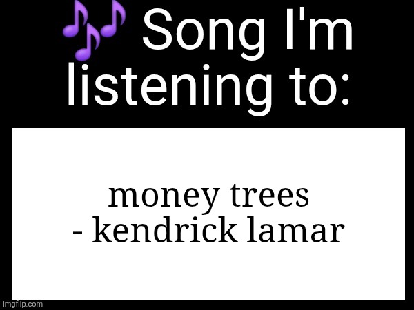 Use this if u wanna post the song ur currently listening to | money trees - kendrick lamar | image tagged in use this if you wanna post the song you are currently listening | made w/ Imgflip meme maker