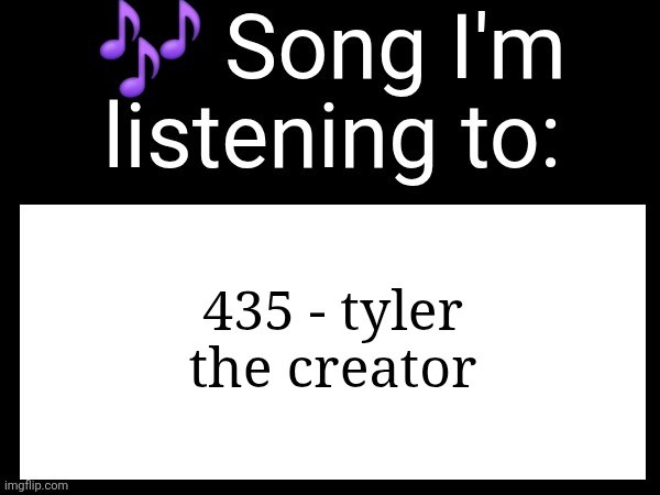 Use this if u wanna post the song ur currently listening to | 435 - tyler the creator | image tagged in use this if you wanna post the song you are currently listening | made w/ Imgflip meme maker