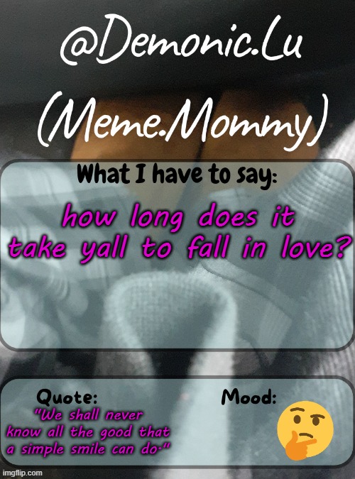Demonic.Lu temp | how long does it take yall to fall in love? "We shall never know all the good that a simple smile can do." | image tagged in demonic lu temp | made w/ Imgflip meme maker
