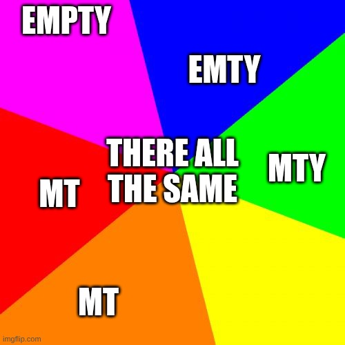 Blank Colored Background Meme | EMTY; EMPTY; MTY; THERE ALL
THE SAME; MT; MT | image tagged in memes,blank colored background | made w/ Imgflip meme maker