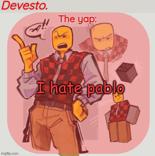 Devesto temp (Thanks, Immadoxyou! ?) | I hate pablo | image tagged in devesto temp thanks immadoxyou | made w/ Imgflip meme maker