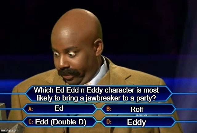 Who bought the jawbreaker to the party? | Which Ed Edd n Eddy character is most likely to bring a jawbreaker to a party? Ed; Rolf; Eddy; Edd (Double D) | image tagged in who wants to be a millionaire,ed edd n eddy,ed edd and eddy facts,facial expressions,party,party time | made w/ Imgflip meme maker
