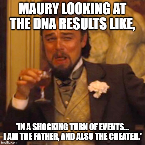 The Ultimate Paternity Plot Twist | MAURY LOOKING AT THE DNA RESULTS LIKE, 'IN A SHOCKING TURN OF EVENTS… I AM THE FATHER, AND ALSO THE CHEATER.' | image tagged in laughing leo,plot twist,leonardo dicaprio,leo dicaprio,you are the father,maury | made w/ Imgflip meme maker