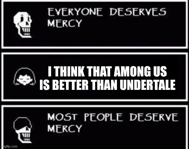 FRISK WHY | I THINK THAT AMONG US IS BETTER THAN UNDERTALE | image tagged in everyone deserves mercy | made w/ Imgflip meme maker
