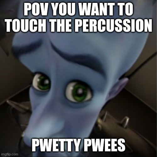 Megamind peeking | POV YOU WANT TO TOUCH THE PERCUSSION; PWETTY PWEES | image tagged in megamind peeking | made w/ Imgflip meme maker