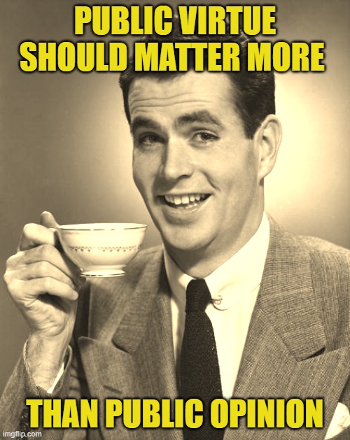 A cup of self-governance tea | PUBLIC VIRTUE SHOULD MATTER MORE; THAN PUBLIC OPINION | image tagged in self governance,self control,public virtue,public opinion,social media,accountability | made w/ Imgflip meme maker