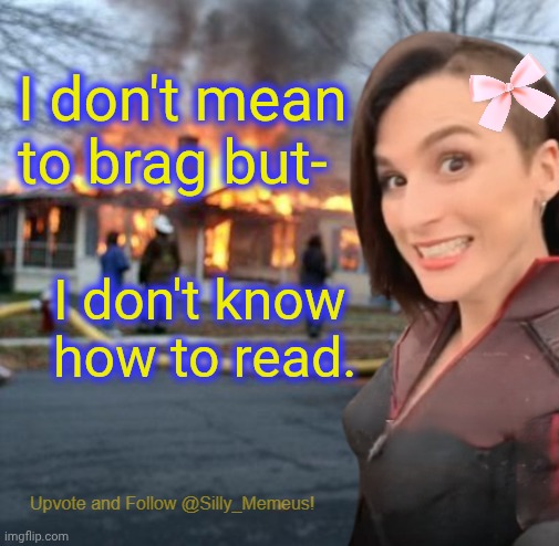 I'm just THAT good. | I don't mean to brag but-; I don't know how to read. | image tagged in disaster girl memeus edition template | made w/ Imgflip meme maker