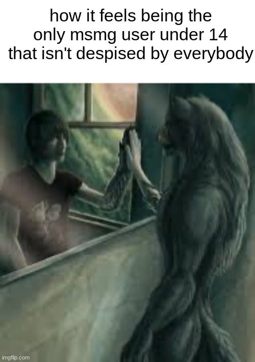 even rewrite is older than me | how it feels being the only msmg user under 14 that isn't despised by everybody | image tagged in how it feels like to be an alpha | made w/ Imgflip meme maker