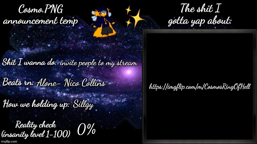 COSMO STREAM, I REPEAT, COSMO STREAM | https://imgflip.com/m/CosmosRingOfHell; invite people to my stream; Alone- Nico Collins; Sillgy; 0% | image tagged in cosmo png announcement template | made w/ Imgflip meme maker