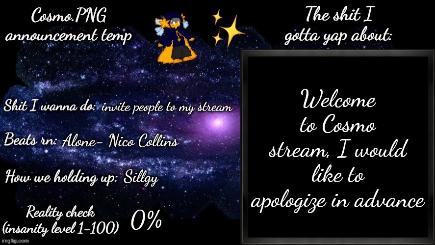 a | Welcome to Cosmo stream, I would like to apologize in advance; invite people to my stream; Alone- Nico Collins; Sillgy; 0% | image tagged in cosmo png announcement template | made w/ Imgflip meme maker