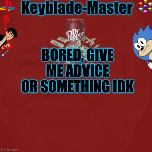 -Sora-/Keyblade-Master template | BORED, GIVE ME ADVICE OR SOMETHING IDK | image tagged in -sora-/keyblade-master template | made w/ Imgflip meme maker