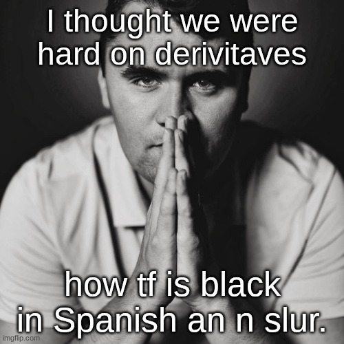 jus wait till mods hear me call someone green | I thought we were hard on derivitaves; how tf is black in Spanish an n slur. | image tagged in charlie kirk | made w/ Imgflip meme maker