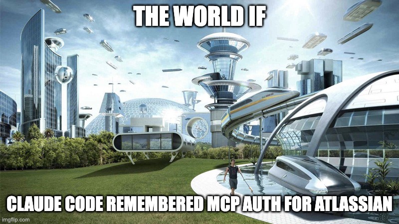 The future world if | THE WORLD IF; CLAUDE CODE REMEMBERED MCP AUTH FOR ATLASSIAN | image tagged in the future world if | made w/ Imgflip meme maker