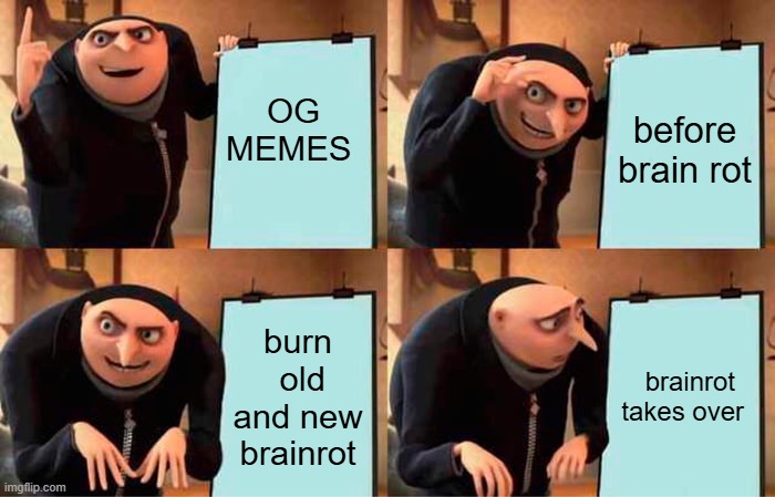 Og memes and before brain rot vs  brain rot | OG MEMES; before brain rot; burn  old and new brainrot; brainrot takes over | image tagged in memes,gru's plan | made w/ Imgflip meme maker
