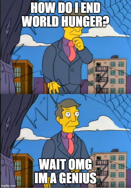 Skinner Out Of Touch | HOW DO I END WORLD HUNGER? WAIT OMG IM A GENIUS | image tagged in skinner out of touch | made w/ Imgflip meme maker
