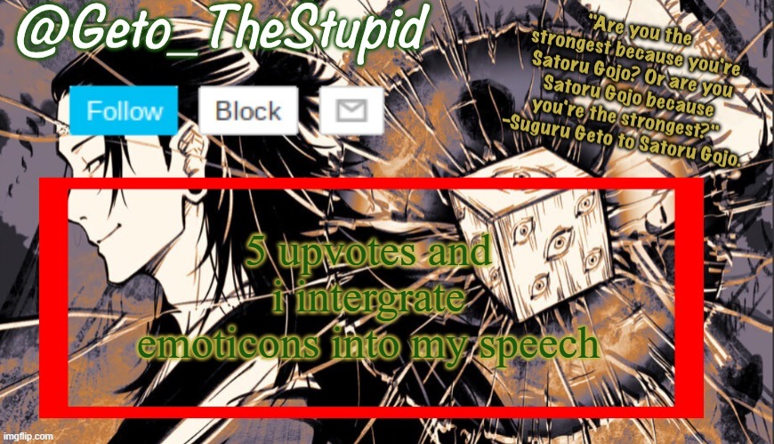 e.g. '-', 'u' -n- | 5 upvotes and i intergrate emoticons into my speech | image tagged in geto_thestupid announcement temp | made w/ Imgflip meme maker