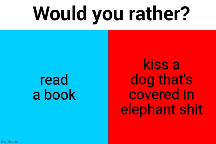 Would you rather? | read a book; kiss a dog that's covered in elephant shit | image tagged in would you rather | made w/ Imgflip meme maker