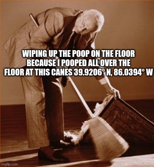 Canes Meme | WIPING UP THE POOP ON THE FLOOR BECAUSE I POOPED ALL OVER THE FLOOR AT THIS CANES 39.9206° N, 86.0394° W | image tagged in memes,funny,funny memes,dank,best memes | made w/ Imgflip meme maker