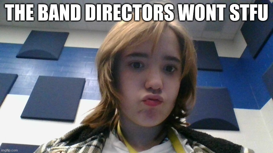 THE BAND DIRECTORS WONT STFU | made w/ Imgflip meme maker