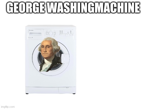 Blank White Template | GEORGE WASHINGMACHINE | image tagged in blank white template | made w/ Imgflip meme maker