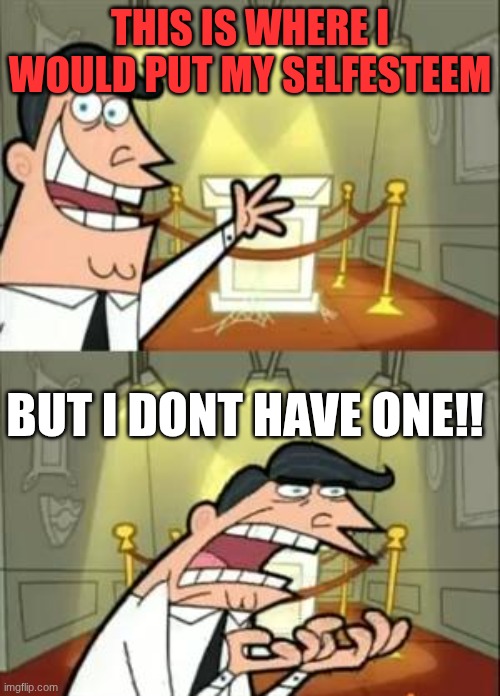 make this blow up | THIS IS WHERE I WOULD PUT MY SELFESTEEM; BUT I DONT HAVE ONE!! | image tagged in memes,this is where i'd put my trophy if i had one | made w/ Imgflip meme maker