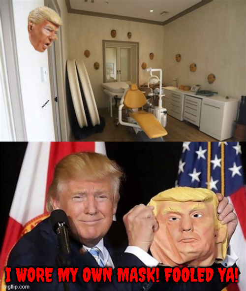 I wore my own mask fooled ya | I WORE MY OWN MASK! FOOLED YA! | image tagged in i wore my own mask fooled ya,epsterin's dental room,room of creepy masks,she didn't feel a thing and no novacain,teeny weeny | made w/ Imgflip meme maker