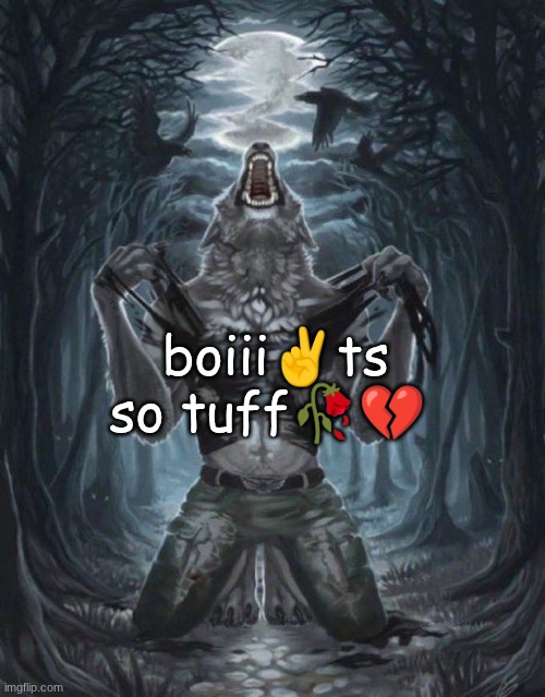 gng? | boiii✌ts so tuff🥀💔 | image tagged in wolf ripping shirt | made w/ Imgflip meme maker