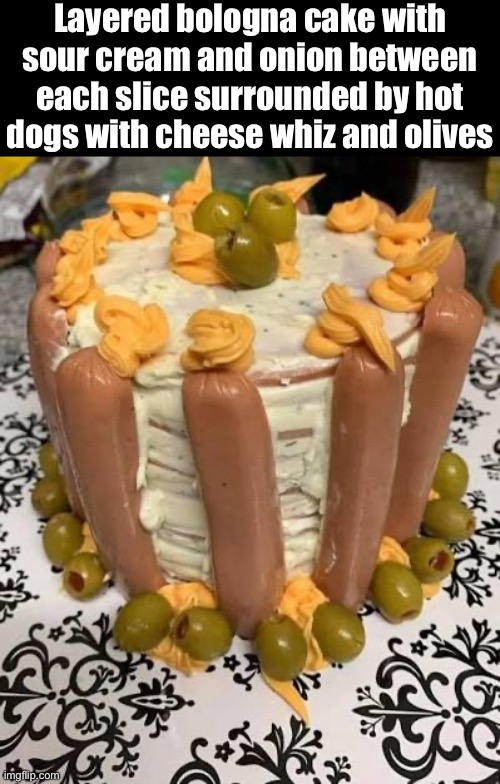 Cursed Food | Layered bologna cake with sour cream and onion between each slice surrounded by hot dogs with cheese whiz and olives | image tagged in hot dogs,nasty food,cursed images,cake,what a terrible day to have eyes,nope nope nope | made w/ Imgflip meme maker