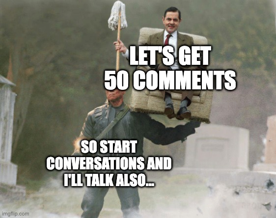 talking spot about anything | LET'S GET 50 COMMENTS; SO START CONVERSATIONS AND I'LL TALK ALSO... | image tagged in arnold schwarzenegger mr bean | made w/ Imgflip meme maker