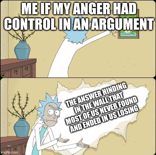 Rick Rips the Wallpaper | ME IF MY ANGER HAD CONTROL IN AN ARGUMENT; THE ANSWER HINDING IN THE WALL THAT MOST OF US NEVER FOUND AND ENDED IN US LOSING | image tagged in rick rips the wallpaper | made w/ Imgflip meme maker