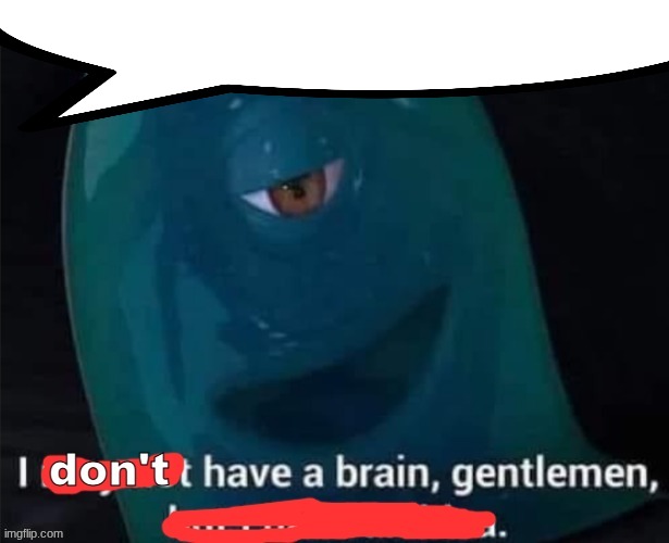 I don't have a brain, gentlemen | image tagged in i don't have a brain gentlemen | made w/ Imgflip meme maker