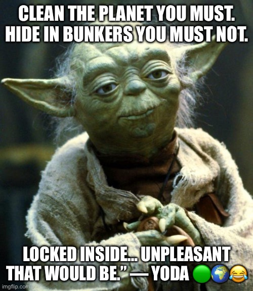 Star Wars Yoda | CLEAN THE PLANET YOU MUST.
HIDE IN BUNKERS YOU MUST NOT. LOCKED INSIDE… UNPLEASANT THAT WOULD BE.” — YODA 🟢🌍😂 | image tagged in memes,star wars yoda | made w/ Imgflip meme maker
