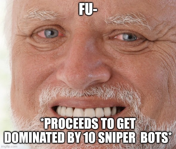 Hide the Pain Harold | FU- *PROCEEDS TO GET DOMINATED BY 10 SNIPER  BOTS* | image tagged in hide the pain harold | made w/ Imgflip meme maker