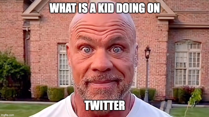 Kurt Angle Stare | WHAT IS A KID DOING ON TWITTER | image tagged in kurt angle stare | made w/ Imgflip meme maker