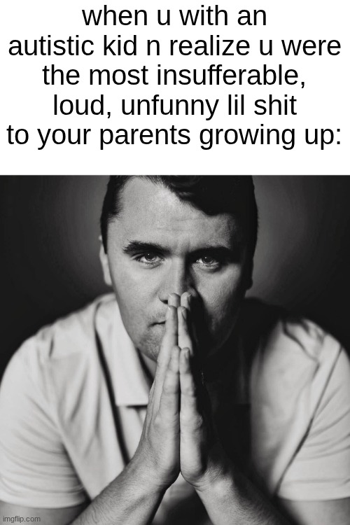 I hate them so much. n they did so much shi I did. | when u with an autistic kid n realize u were the most insufferable, loud, unfunny lil shit to your parents growing up: | image tagged in charlie kirk | made w/ Imgflip meme maker