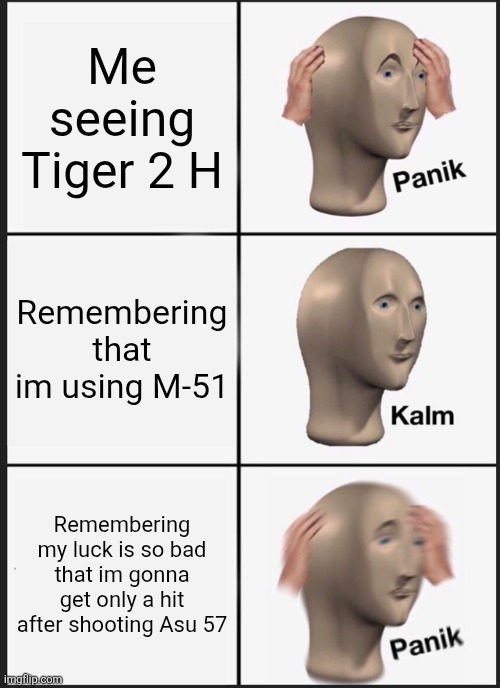 Panik Kalm Panik Meme | Me seeing Tiger 2 H; Remembering that im using M-51; Remembering my luck is so bad that im gonna get only a hit after shooting Asu 57 | image tagged in memes,panik kalm panik | made w/ Imgflip meme maker