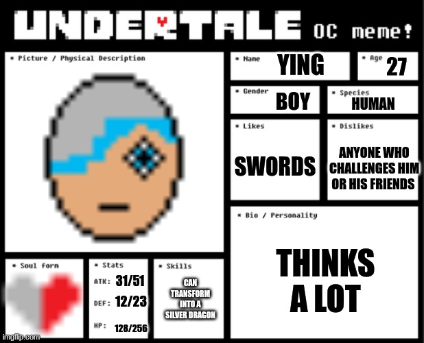 Undertale OC template | YING; 27; BOY; HUMAN; SWORDS; ANYONE WHO CHALLENGES HIM OR HIS FRIENDS; THINKS A LOT; CAN TRANSFORM INTO A SILVER DRAGON; 31/51; 12/23; 128/256 | image tagged in undertale oc template | made w/ Imgflip meme maker