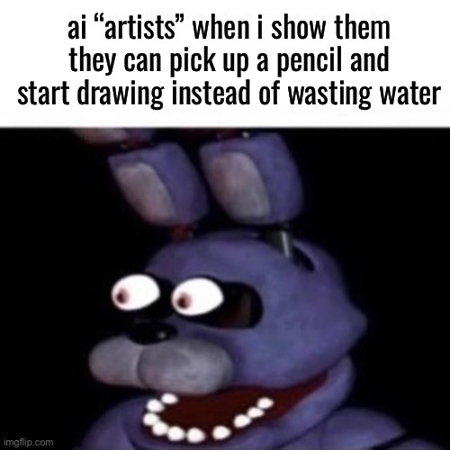 upvote if you hate ai art | ai “artists” when i show them they can pick up a pencil and start drawing instead of wasting water | image tagged in bonnie eye pop | made w/ Imgflip meme maker