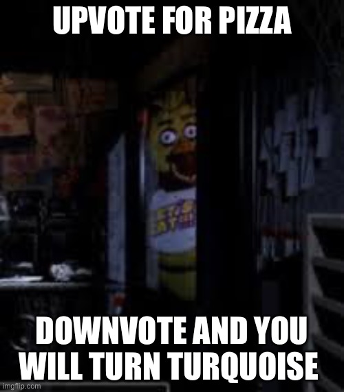 Chica Looking In Window FNAF | UPVOTE FOR PIZZA; DOWNVOTE AND YOU WILL TURN TURQUOISE | image tagged in chica looking in window fnaf | made w/ Imgflip meme maker