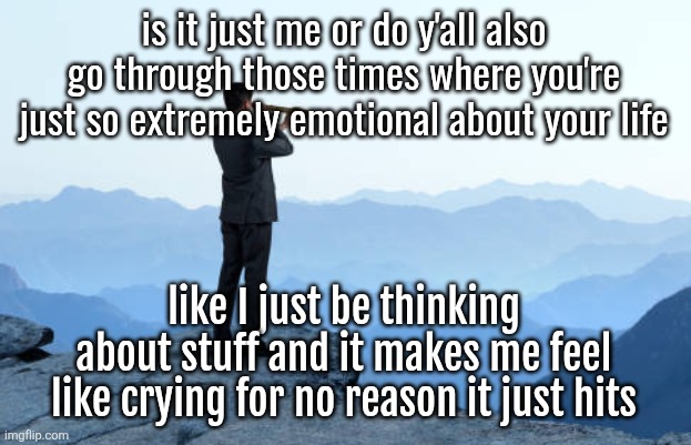 and I'm not saying depression, just oddly emotional | is it just me or do y'all also go through those times where you're just so extremely emotional about your life; like I just be thinking about stuff and it makes me feel like crying for no reason it just hits | image tagged in man looking through monocular on cliff | made w/ Imgflip meme maker