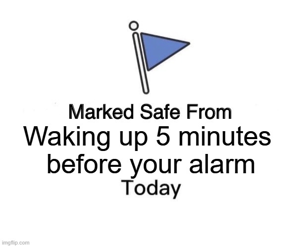 Marked Safe From | Waking up 5 minutes 
before your alarm | image tagged in memes,marked safe from | made w/ Imgflip meme maker