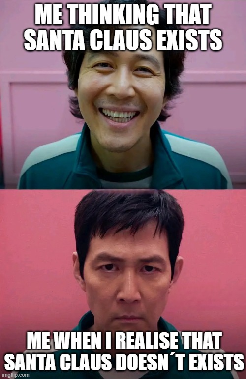 Squid Game | ME THINKING THAT SANTA CLAUS EXISTS; ME WHEN I REALISE THAT SANTA CLAUS DOESN´T EXISTS | image tagged in squid game | made w/ Imgflip meme maker