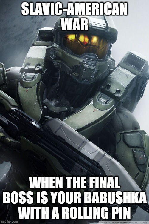 master chief | SLAVIC-AMERICAN WAR; WHEN THE FINAL BOSS IS YOUR BABUSHKA WITH A ROLLING PIN | image tagged in master chief,slavic-american war,slavic lives matter | made w/ Imgflip meme maker