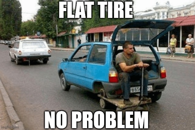 Flat Tire No Problem | FLAT TIRE; NO PROBLEM | image tagged in chrisjoines1 | made w/ Imgflip meme maker